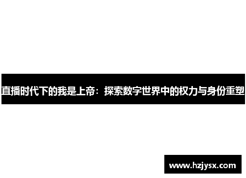 直播时代下的我是上帝：探索数字世界中的权力与身份重塑