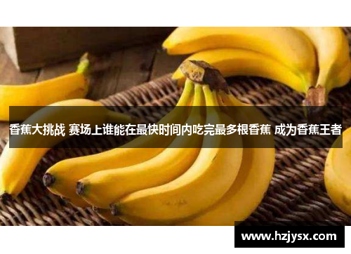 香蕉大挑战 赛场上谁能在最快时间内吃完最多根香蕉 成为香蕉王者